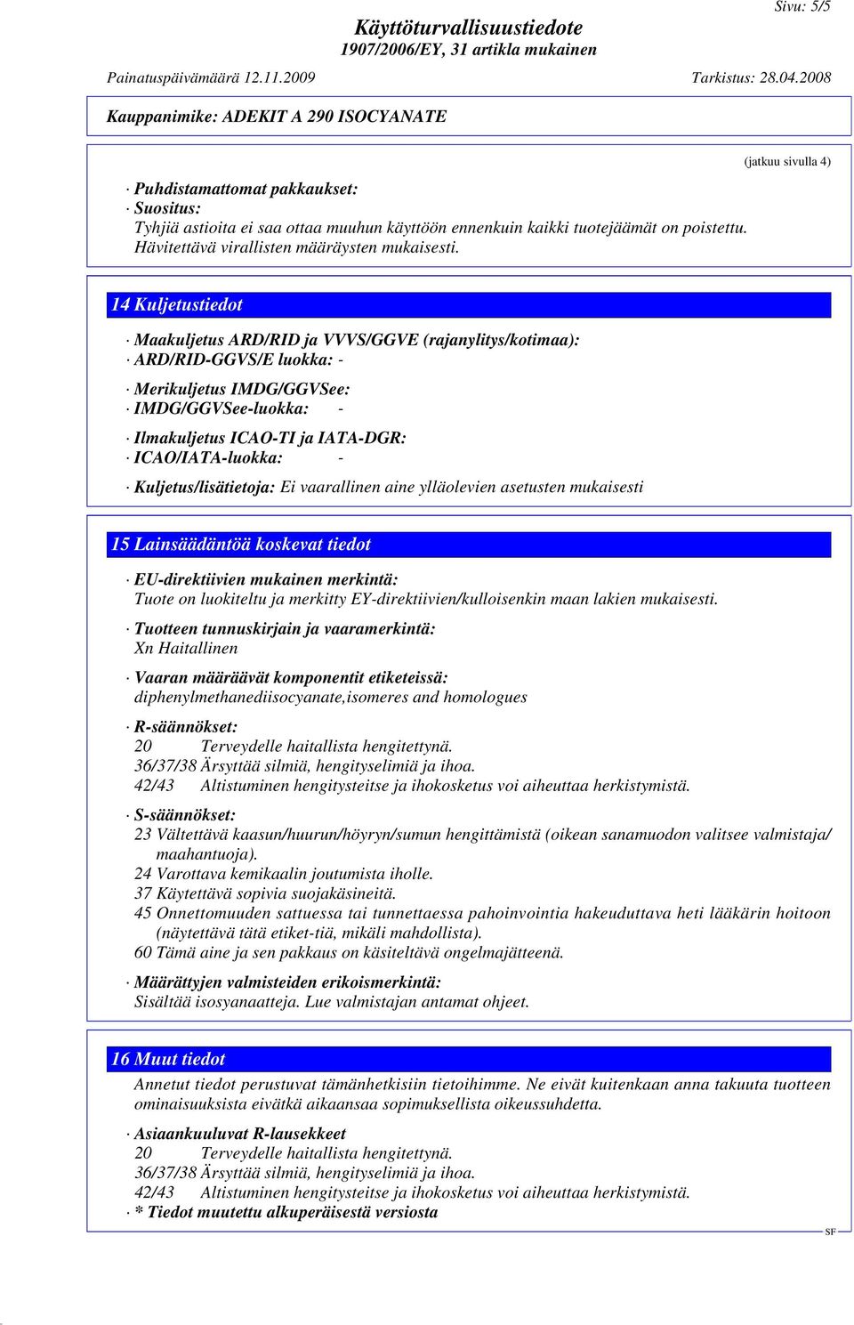 (jatkuu sivulla 4) 14 Kuljetustiedot Maakuljetus ARD/RID ja VVVS/GGVE (rajanylitys/kotimaa): ARD/RID-GGVS/E luokka: - Merikuljetus IMDG/GGVSee: IMDG/GGVSee-luokka: - Ilmakuljetus ICAO-TI ja IATA-DGR: