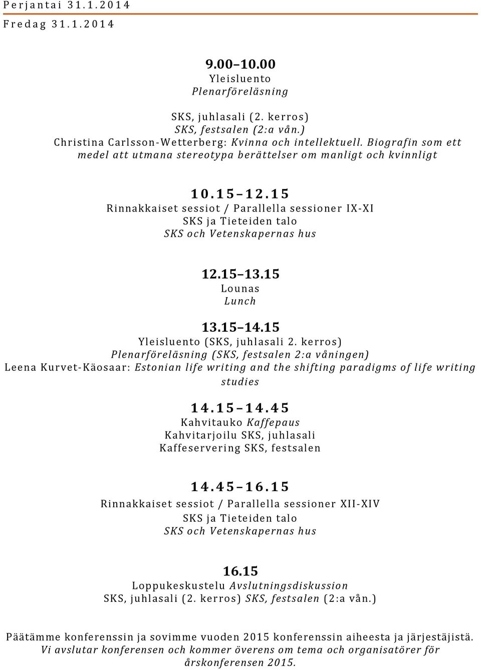 1 5 Rinnakkaiset sessiot / Parallella sessioner IX-XI SKS ja Tieteiden talo SKS och Vetenskapernas hus 12.15 13.15 Lounas Lunch 13.15 14.15 Yleisluento (SKS, juhlasali 2.