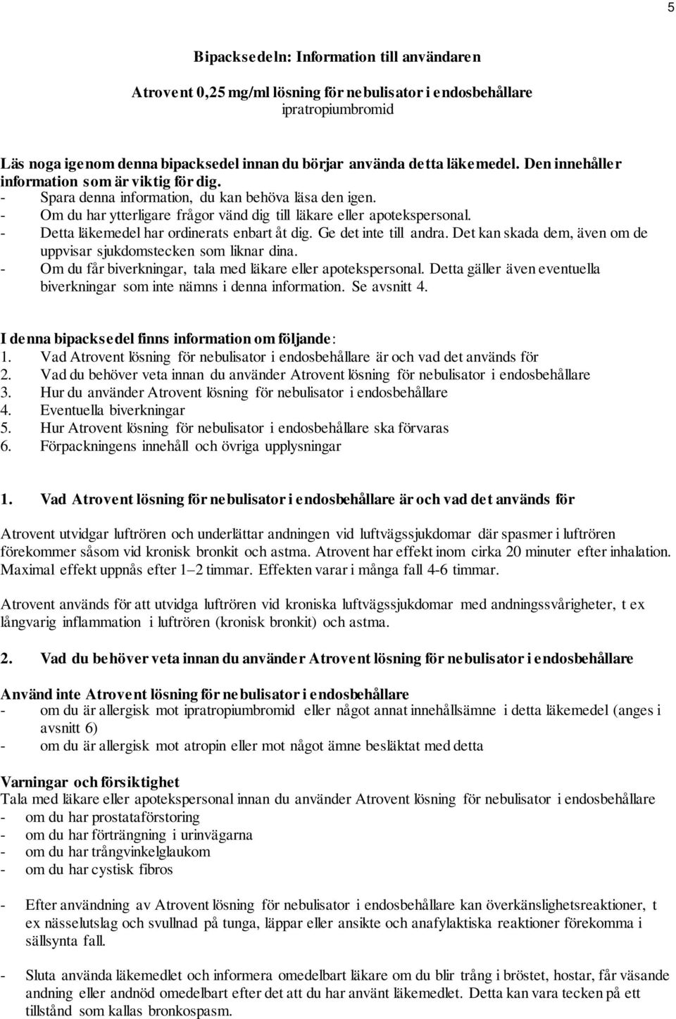 - Detta läkemedel har ordinerats enbart åt dig. Ge det inte till andra. Det kan skada dem, även om de uppvisar sjukdomstecken som liknar dina.