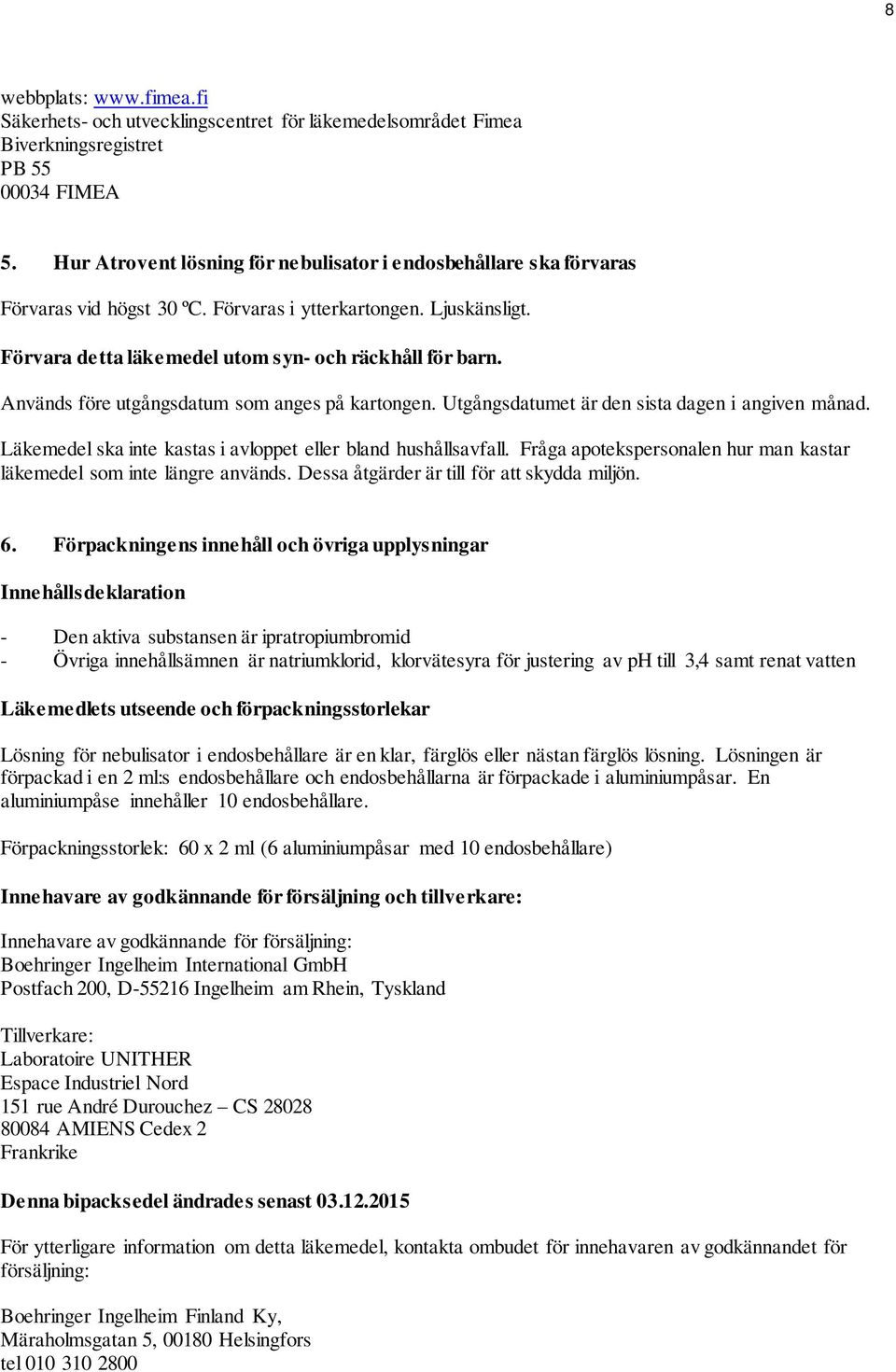 Används före utgångsdatum som anges på kartongen. Utgångsdatumet är den sista dagen i angiven månad. Läkemedel ska inte kastas i avloppet eller bland hushållsavfall.