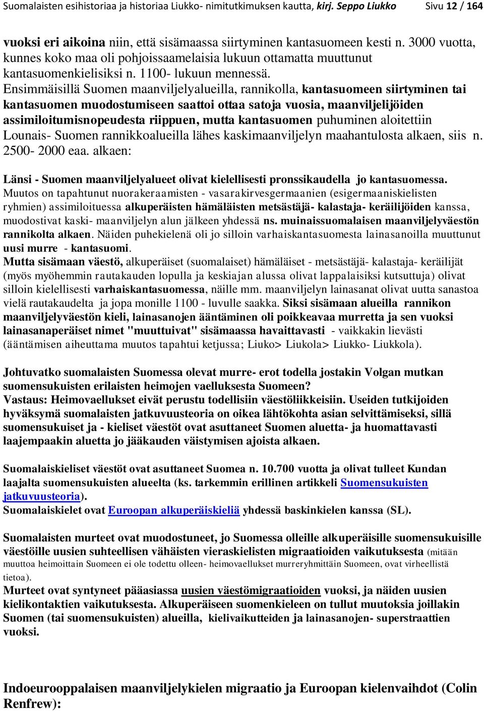 Ensimmäisillä Suomen maanviljelyalueilla, rannikolla, kantasuomeen siirtyminen tai kantasuomen muodostumiseen saattoi ottaa satoja vuosia, maanviljelijöiden assimiloitumisnopeudesta riippuen, mutta
