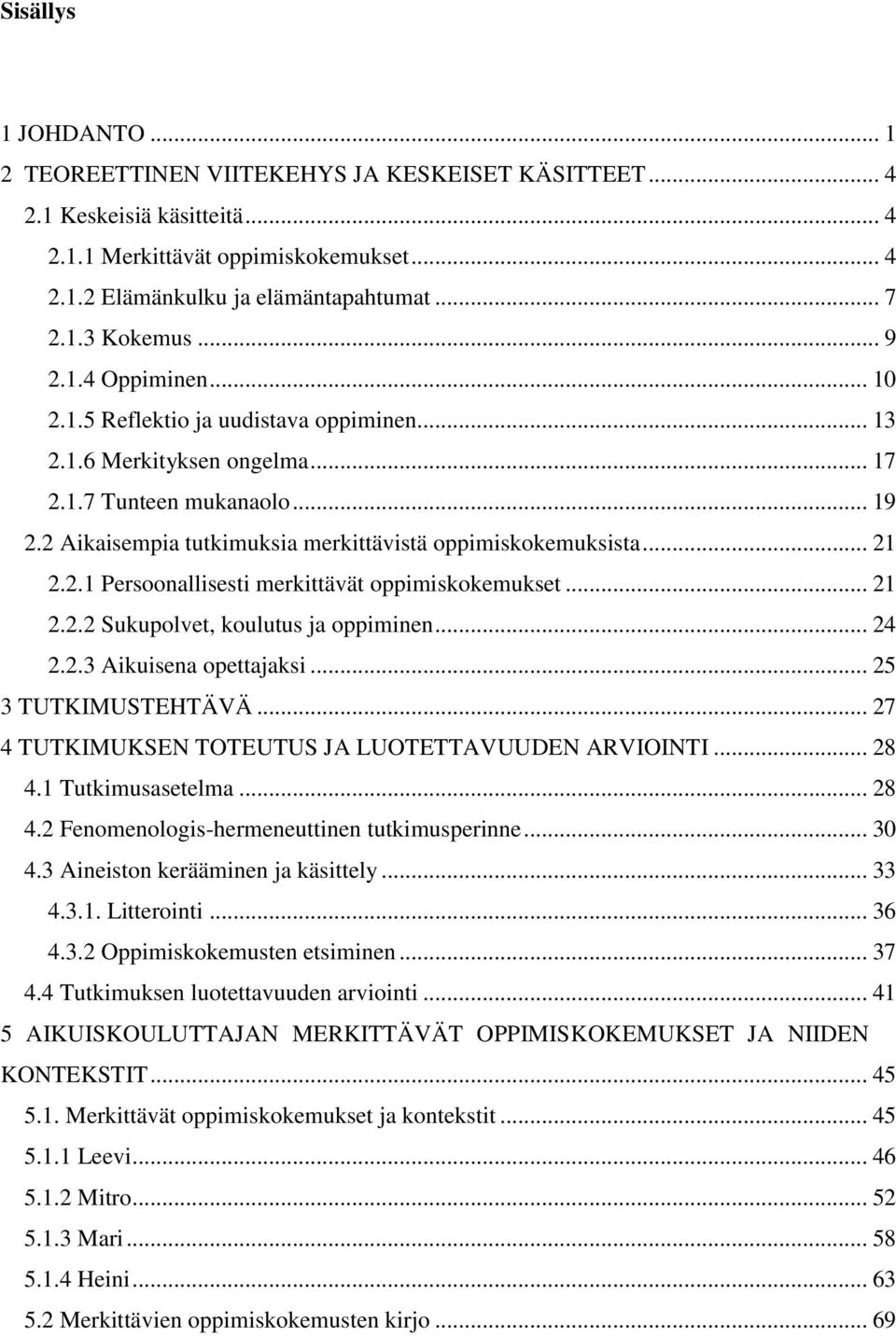 .. 21 2.2.1 Persoonallisesti merkittävät oppimiskokemukset... 21 2.2.2 Sukupolvet, koulutus ja oppiminen... 24 2.2.3 Aikuisena opettajaksi... 25 3 TUTKIMUSTEHTÄVÄ.