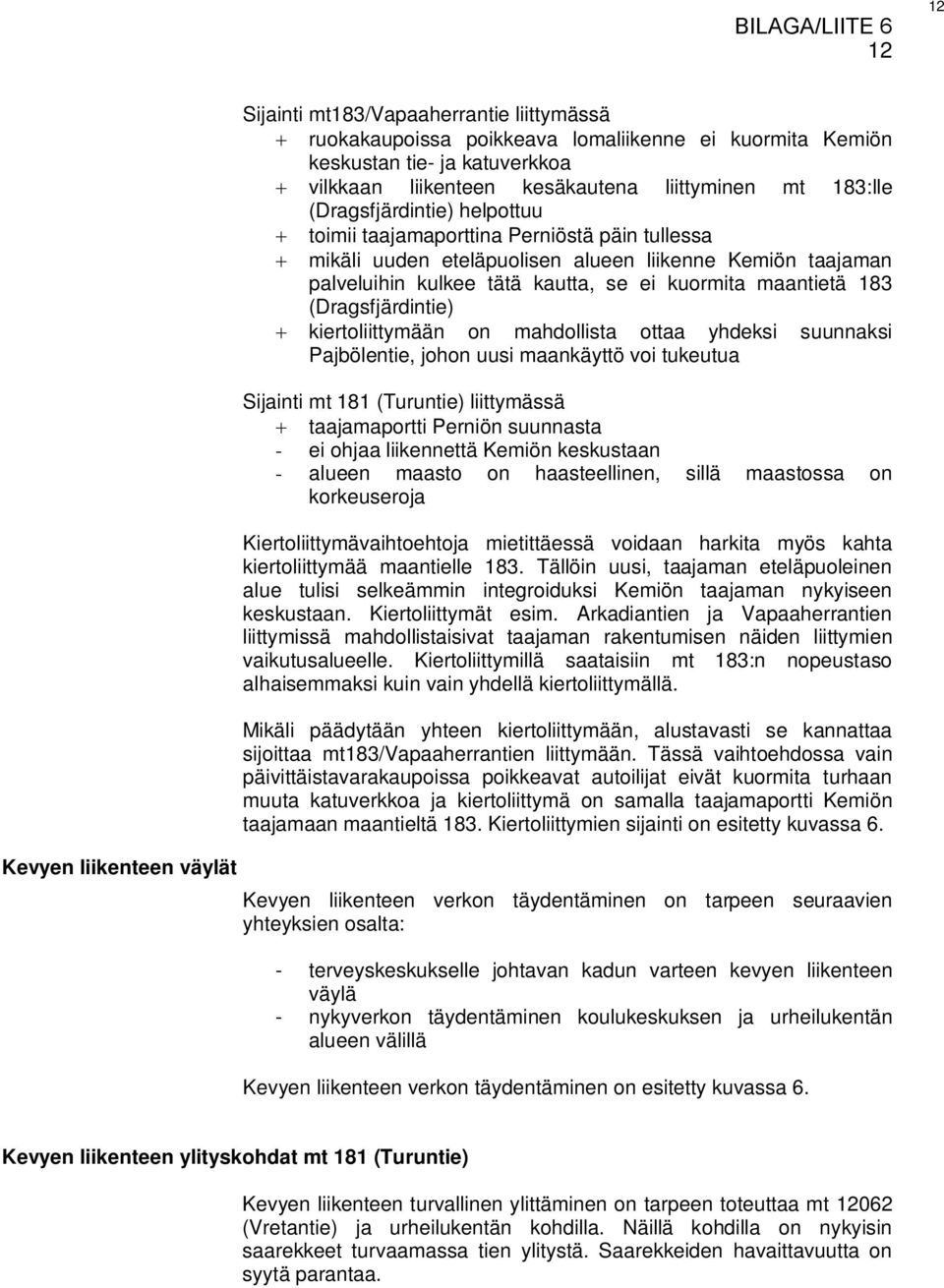 kuormita maantietä 183 (Dragsfjärdintie) kiertoliittymään on mahdollista ottaa yhdeksi suunnaksi Pajbölentie, johon uusi maankäyttö voi tukeutua Sijainti mt 181 (Turuntie) liittymässä taajamaportti