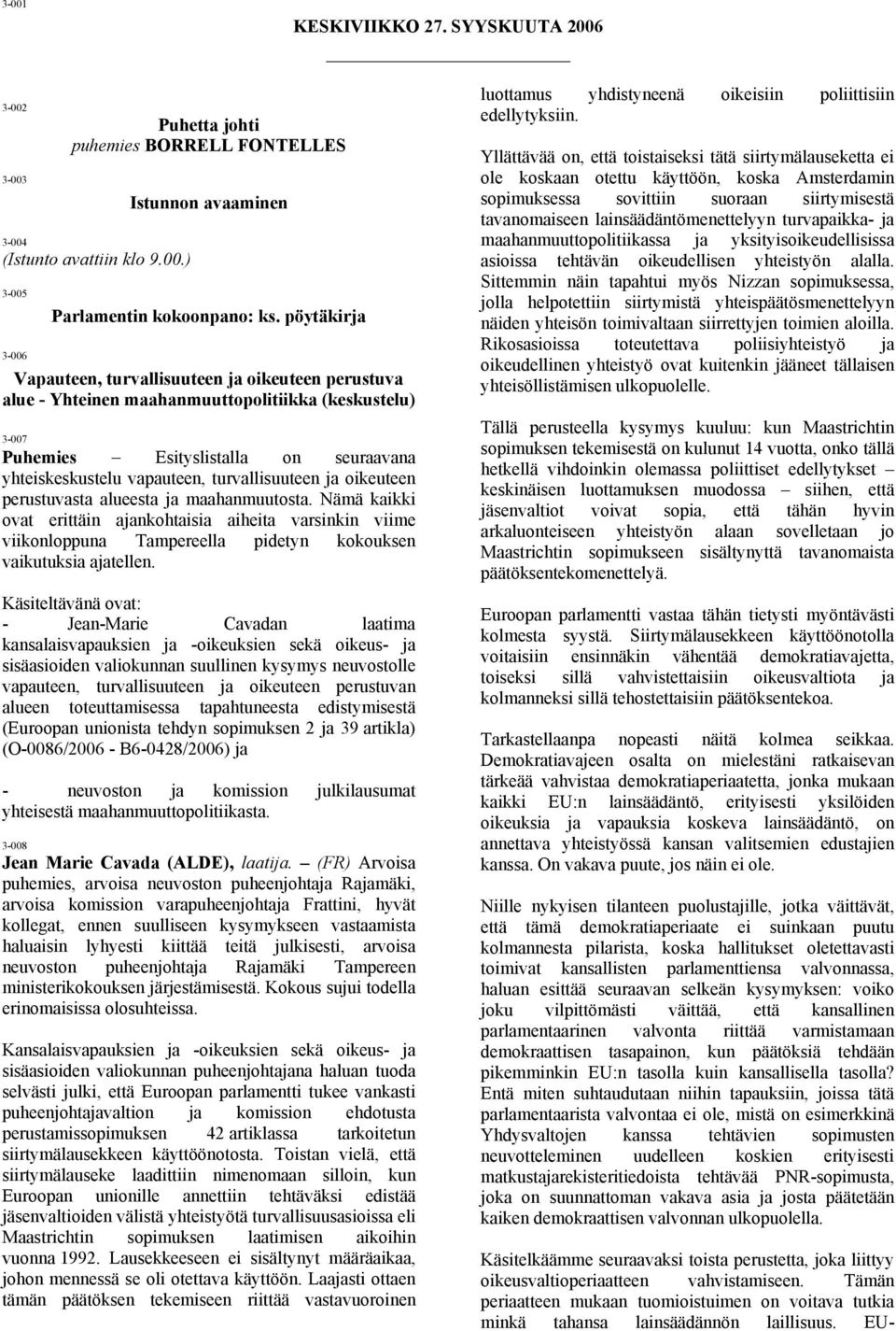 turvallisuuteen ja oikeuteen perustuvasta alueesta ja maahanmuutosta. Nämä kaikki ovat erittäin ajankohtaisia aiheita varsinkin viime viikonloppuna Tampereella pidetyn kokouksen vaikutuksia ajatellen.