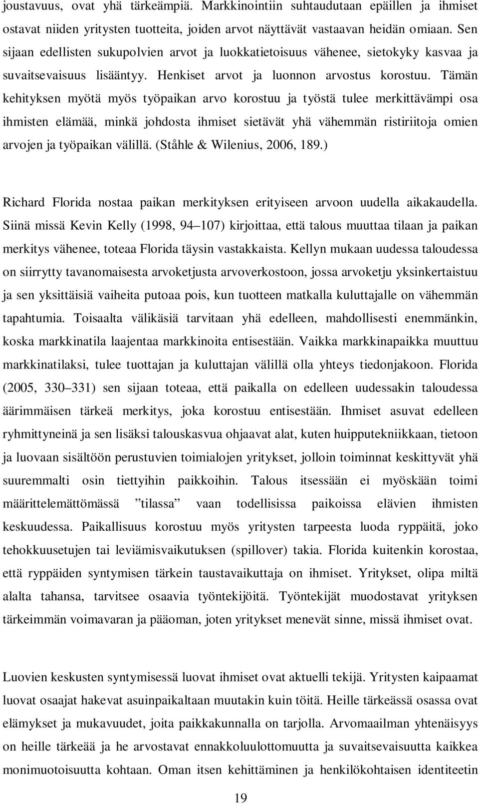 Tämän kehityksen myötä myös työpaikan arvo korostuu ja työstä tulee merkittävämpi osa ihmisten elämää, minkä johdosta ihmiset sietävät yhä vähemmän ristiriitoja omien arvojen ja työpaikan välillä.