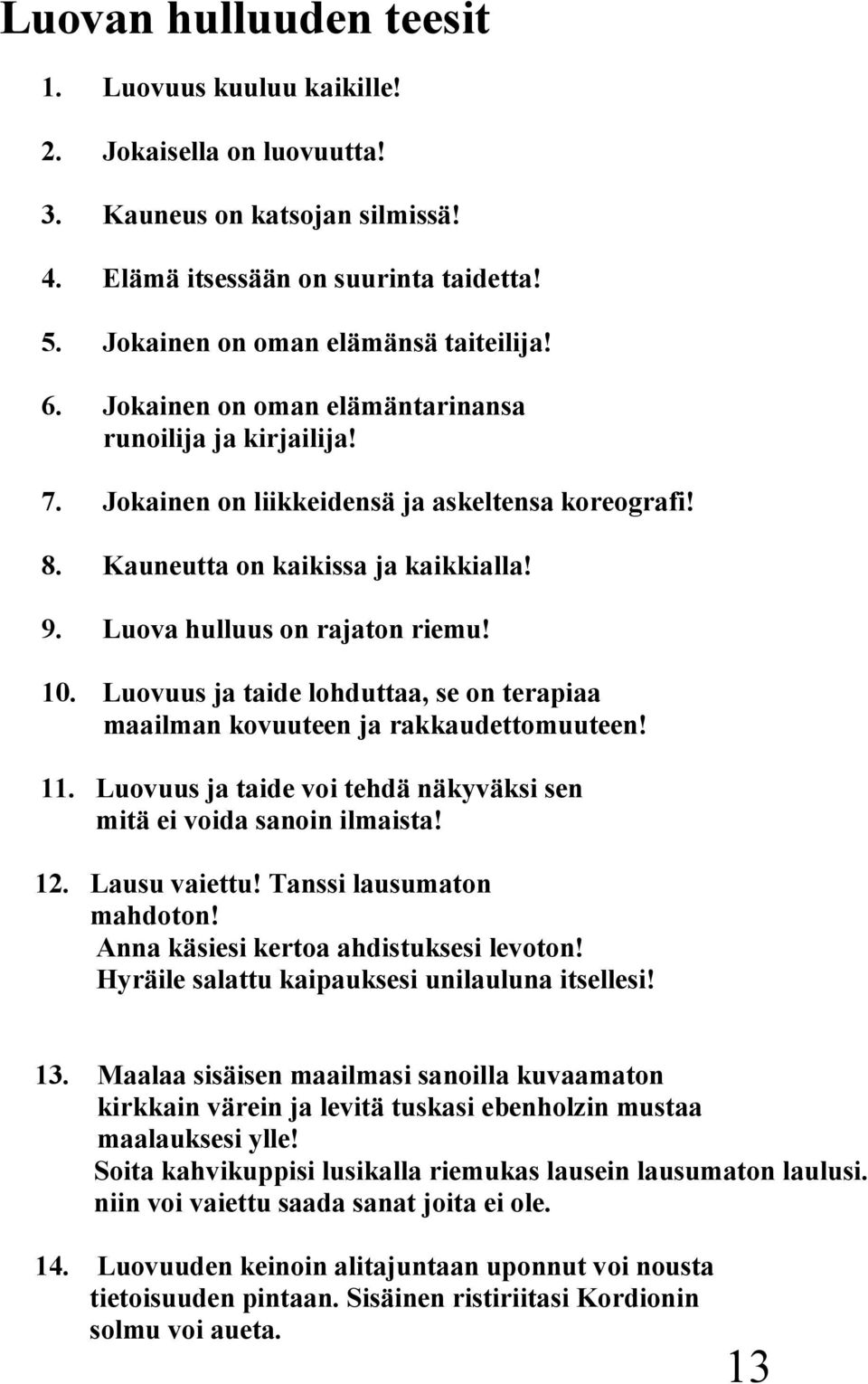 Luovuus ja taide lohduttaa, se on terapiaa maailman kovuuteen ja rakkaudettomuuteen! 11. Luovuus ja taide voi tehdä näkyväksi sen mitä ei voida sanoin ilmaista! 12. Lausu vaiettu!