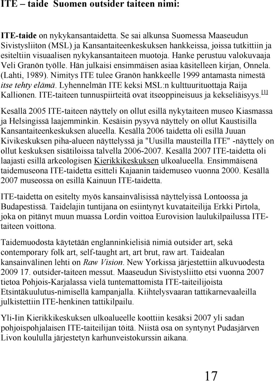 Hanke perustuu valokuvaaja Veli Granön työlle. Hän julkaisi ensimmäisen asiaa käsitelleen kirjan, Onnela. (Lahti, 1989). Nimitys ITE tulee Granön hankkeelle 1999 antamasta nimestä itse tehty elämä.