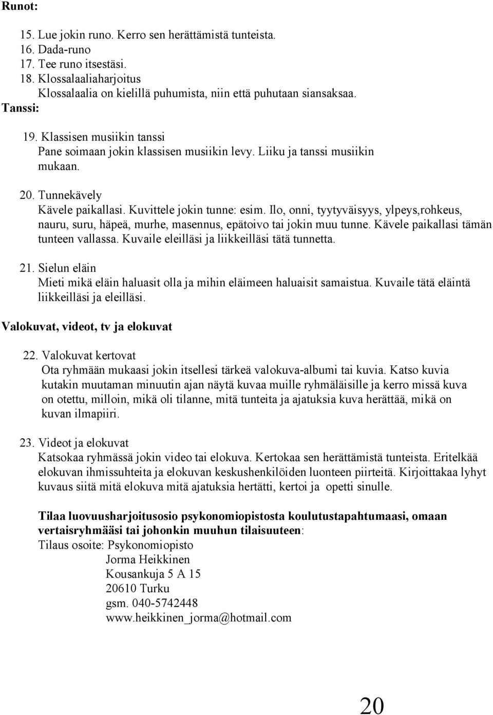 Ilo, onni, tyytyväisyys, ylpeys,rohkeus, nauru, suru, häpeä, murhe, masennus, epätoivo tai jokin muu tunne. Kävele paikallasi tämän tunteen vallassa. Kuvaile eleilläsi ja liikkeilläsi tätä tunnetta.