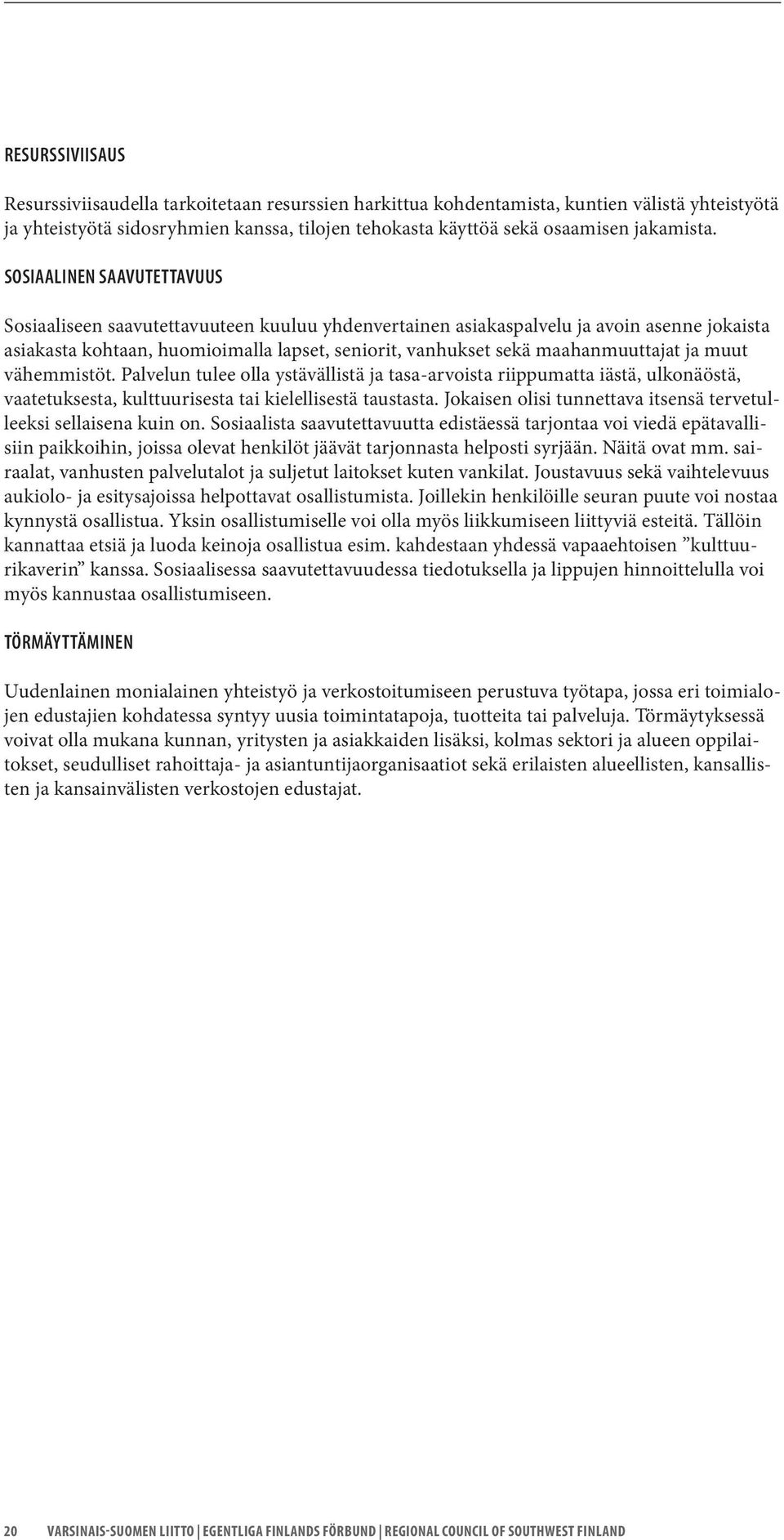 maahanmuuttajat ja muut vähemmistöt. Palvelun tulee olla ystävällistä ja tasa-arvoista riippumatta iästä, ulkonäöstä, vaatetuksesta, kulttuurisesta tai kielellisestä taustasta.