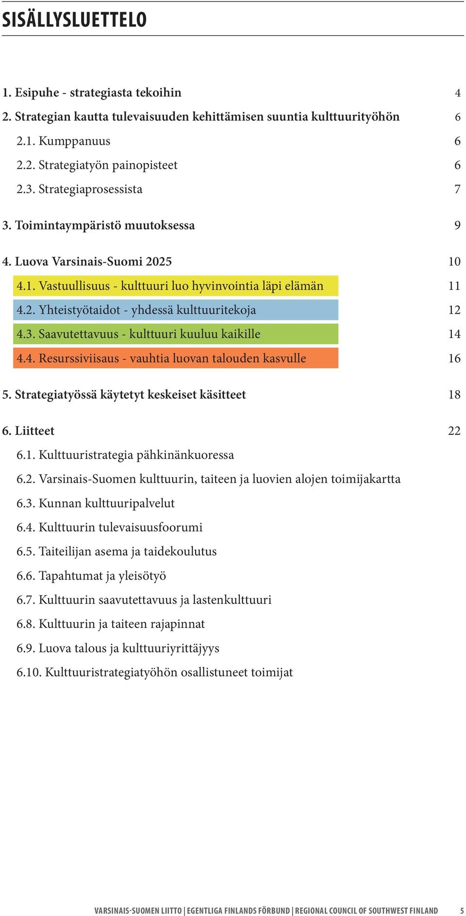 3. Saavutettavuus - kulttuuri kuuluu kaikille 14 4.4. Resurssiviisaus - vauhtia luovan talouden kasvulle 16 5. Strategiatyössä käytetyt keskeiset käsitteet 18 6. Liitteet 22 6.1. Kulttuuristrategia pähkinänkuoressa 6.