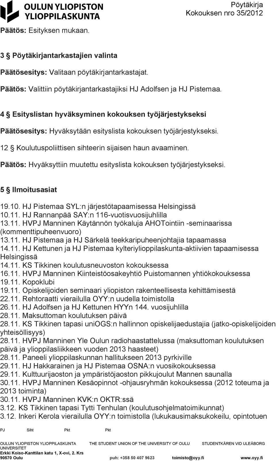 Päätös: Hvyäksyttiin muutettu esityslista kokouksen työjärjestykseksi. 5 Ilmoitusasiat 19.10. HJ Pistemaa SYL:n järjestötapaamisessa Helsingissä 10.11. HJ Rannanpää SAY:n 116-vuotisvuosijuhlilla 13.