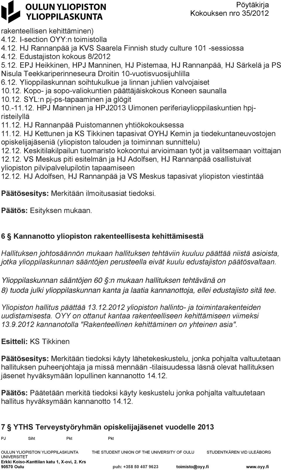 12. HJ Rannanpää Puistomannen yhtiökokouksessa 11.12. HJ Kettunen ja KS Tikkinen tapasivat OYHJ Kemin ja tiedekuntaneuvostojen opiskelijajäseniä (yliopiston talouden ja toiminnan sunnittelu) 12.12. Keskitilakilpailun tuomaristo kokoontui arvioimaan työt ja valitsemaan voittajan 12.