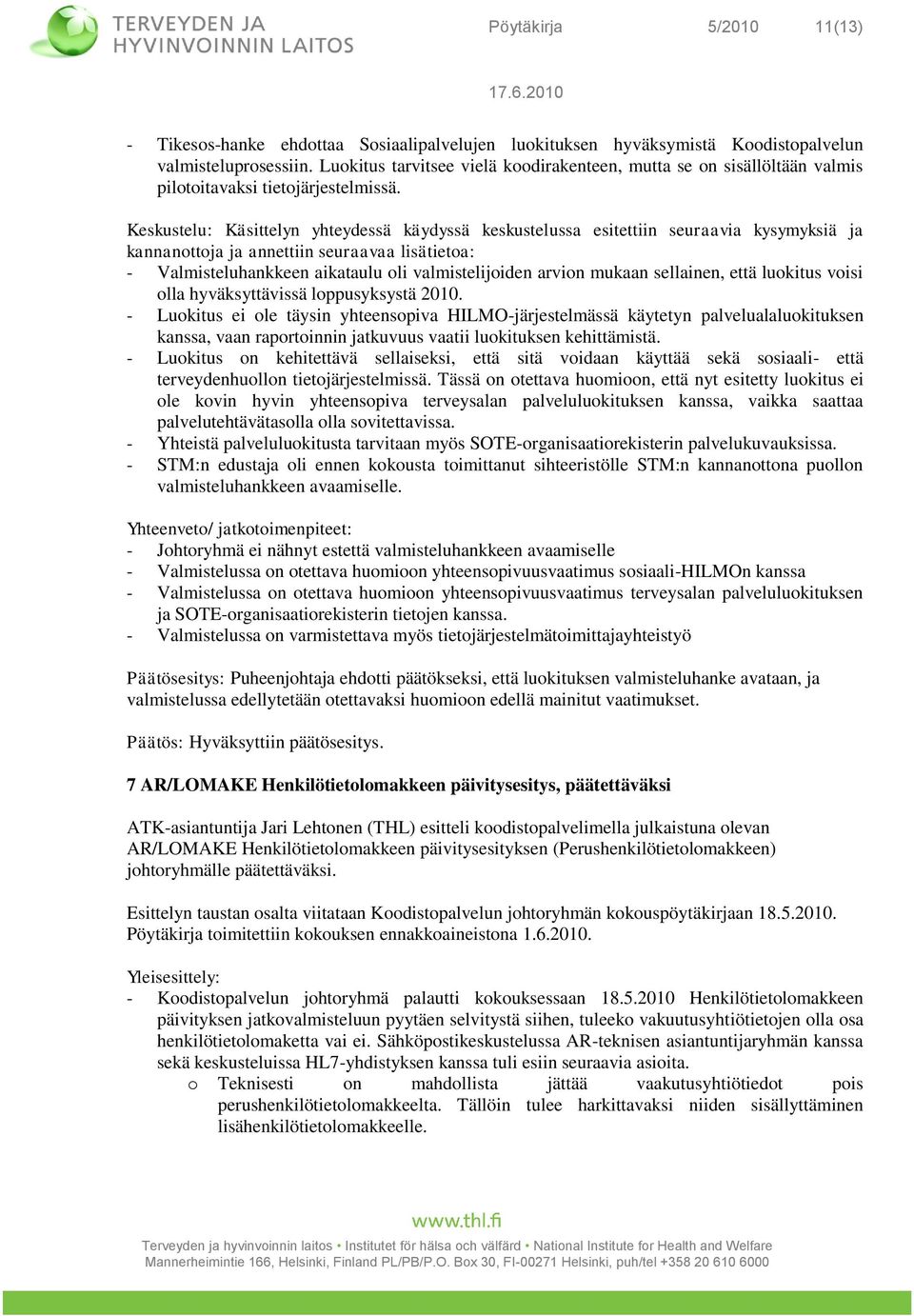 Keskustelu: Käsittelyn yhteydessä käydyssä keskustelussa esitettiin seuraavia kysymyksiä ja kannanttja ja annettiin seuraavaa lisätieta: - Valmisteluhankkeen aikataulu li valmistelijiden arvin mukaan