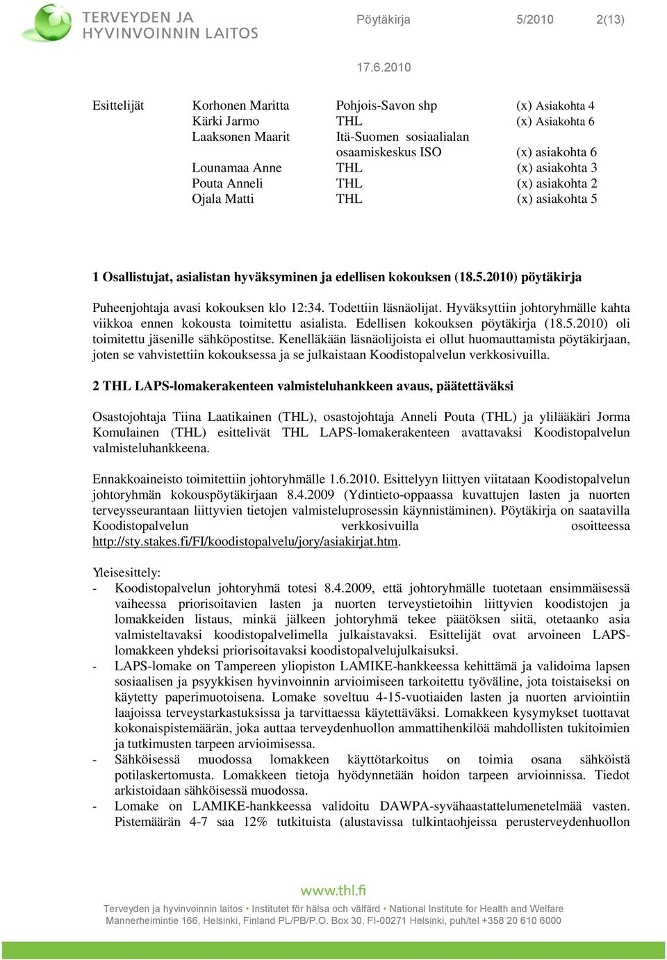 Tdettiin läsnälijat. Hyväksyttiin jhtryhmälle kahta viikka ennen kkusta timitettu asialista. Edellisen kkuksen pöytäkirja (18.5.2010) li timitettu jäsenille sähköpstitse.