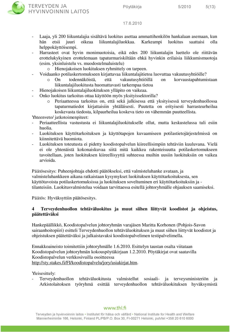 - Harrasteet vat hyvin mnimutisia, eikä edes 200 liikuntalajin luettel le riittävän erttelukykyinen erttelemaan tapaturmariskiltään ehkä hyvinkin erilaisia liikkumismutja (esim. yksinluistelu vs.