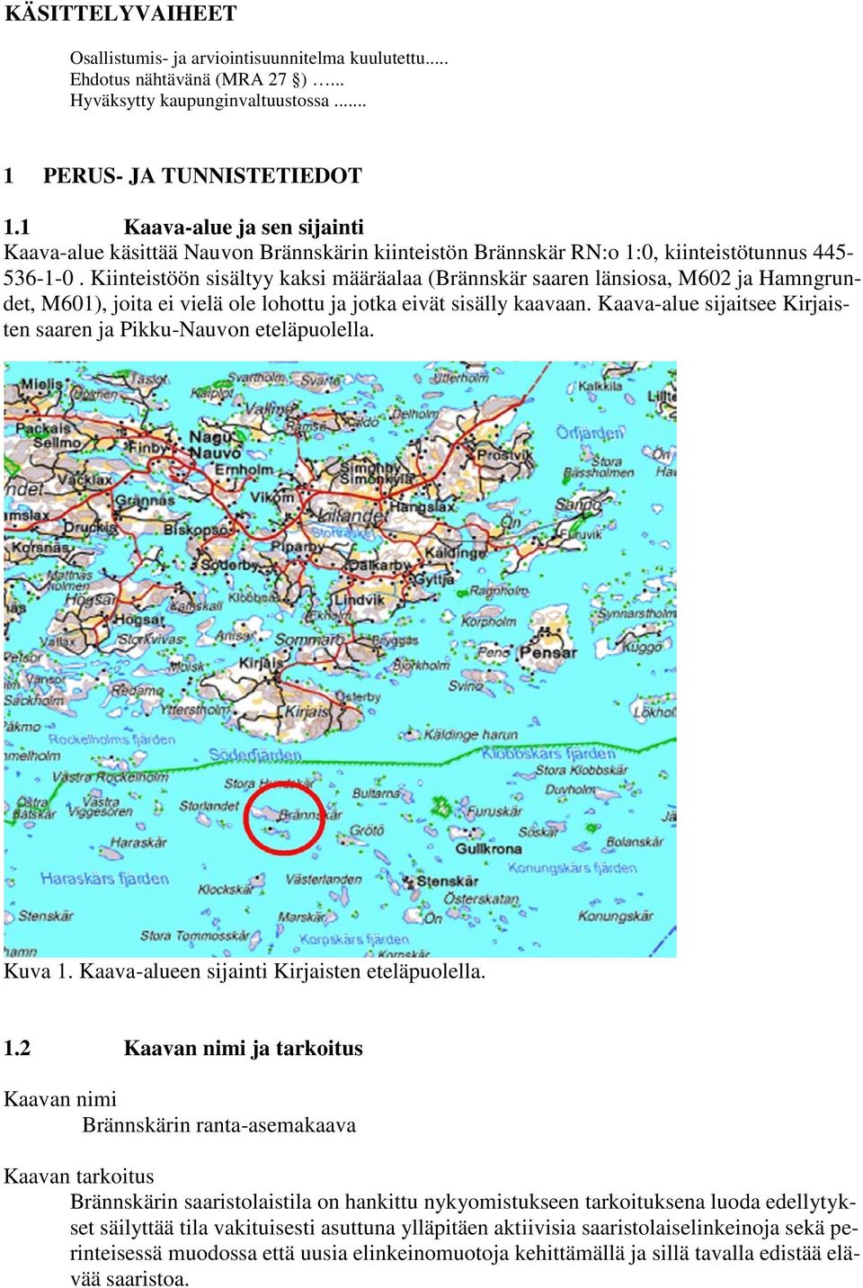 Kiinteistöön sisältyy kaksi määräalaa (Brännskär saaren länsiosa, M602 ja Hamngrundet, M601), joita ei vielä ole lohottu ja jotka eivät sisälly kaavaan.