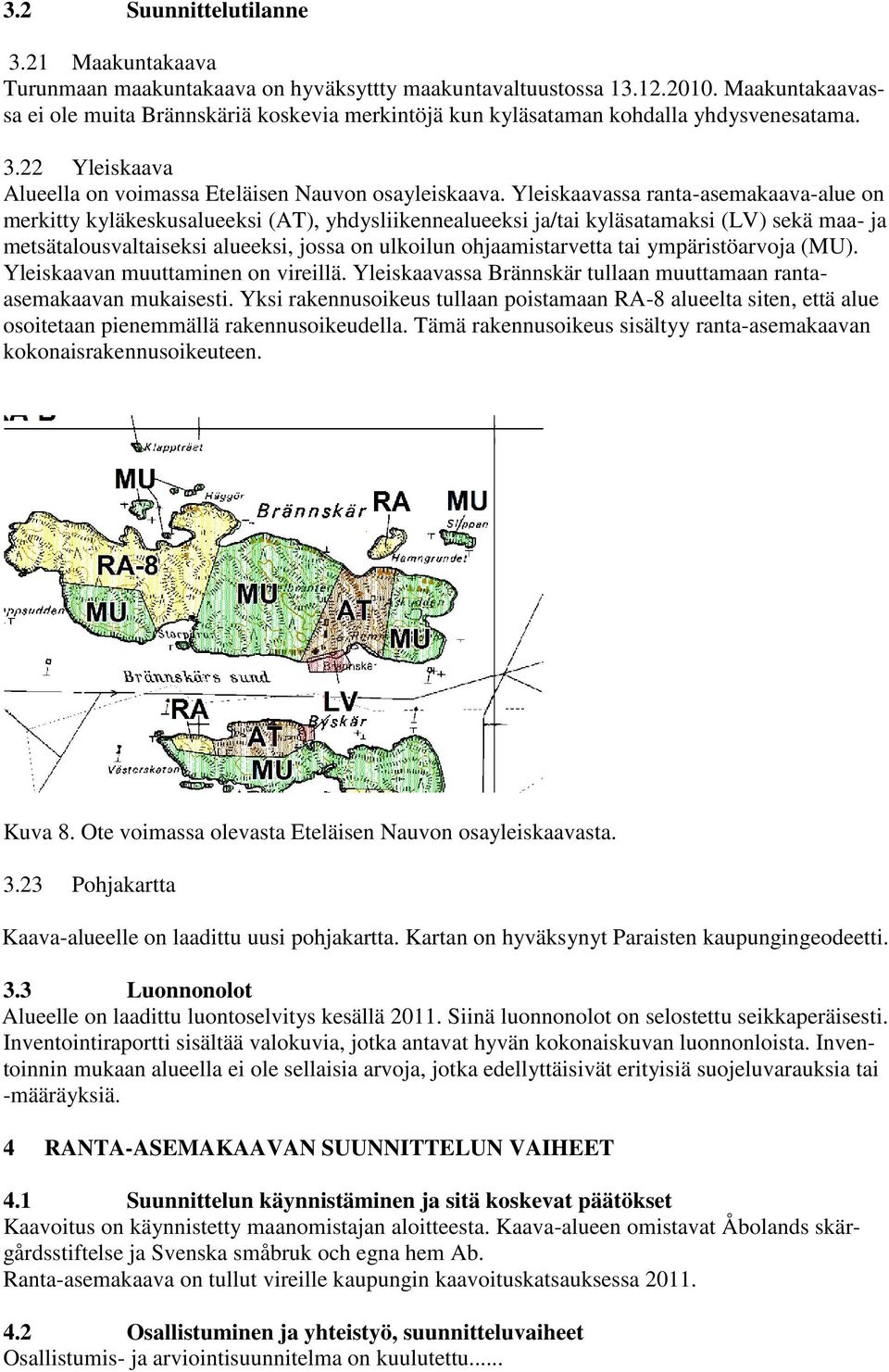 Yleiskaavassa ranta-asemakaava-alue on merkitty kyläkeskusalueeksi (AT), yhdysliikennealueeksi ja/tai kyläsatamaksi (LV) sekä maa- ja metsätalousvaltaiseksi alueeksi, jossa on ulkoilun