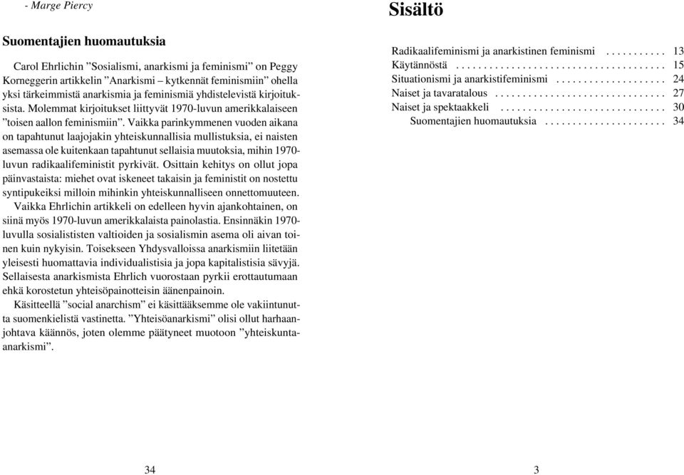 Vaikka parinkymmenen vuoden aikana on tapahtunut laajojakin yhteiskunnallisia mullistuksia, ei naisten asemassa ole kuitenkaan tapahtunut sellaisia muutoksia, mihin 1970- luvun radikaalifeministit