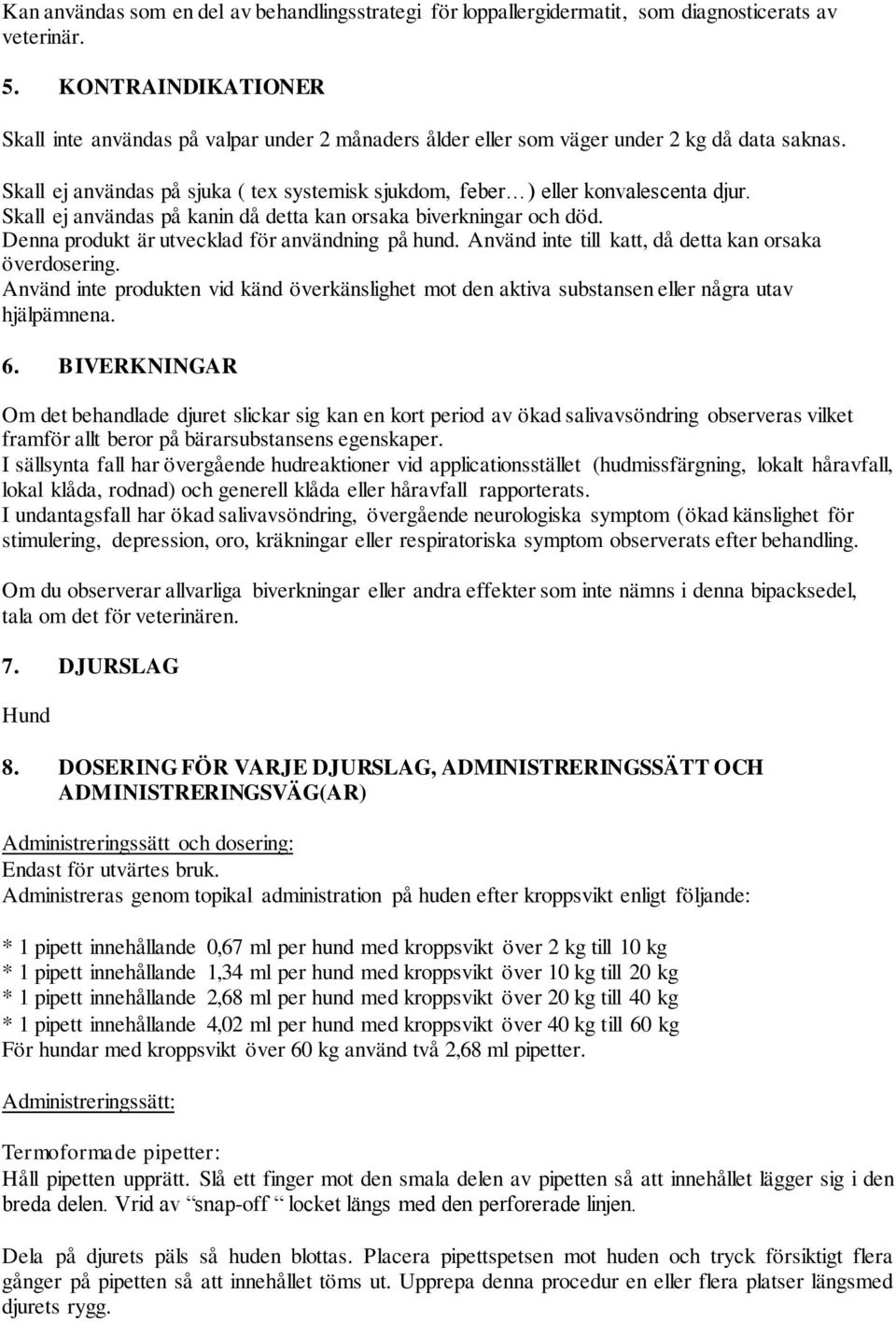 Skall ej användas på kanin då detta kan orsaka biverkningar och död. Denna produkt är utvecklad för användning på hund. Använd inte till katt, då detta kan orsaka överdosering.