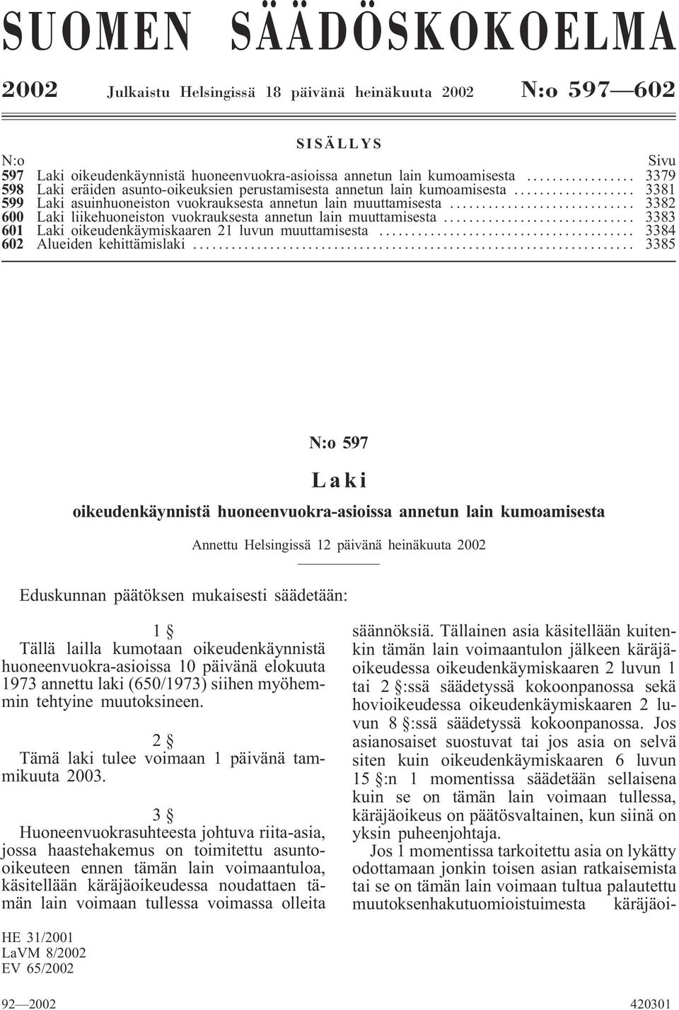 .. 3382 600 Laki liikehuoneiston vuokrauksesta annetun lain muuttamisesta... 3383 601 Laki oikeudenkäymiskaaren 21 luvun muuttamisesta... 3384 602 Alueiden kehittämislaki.