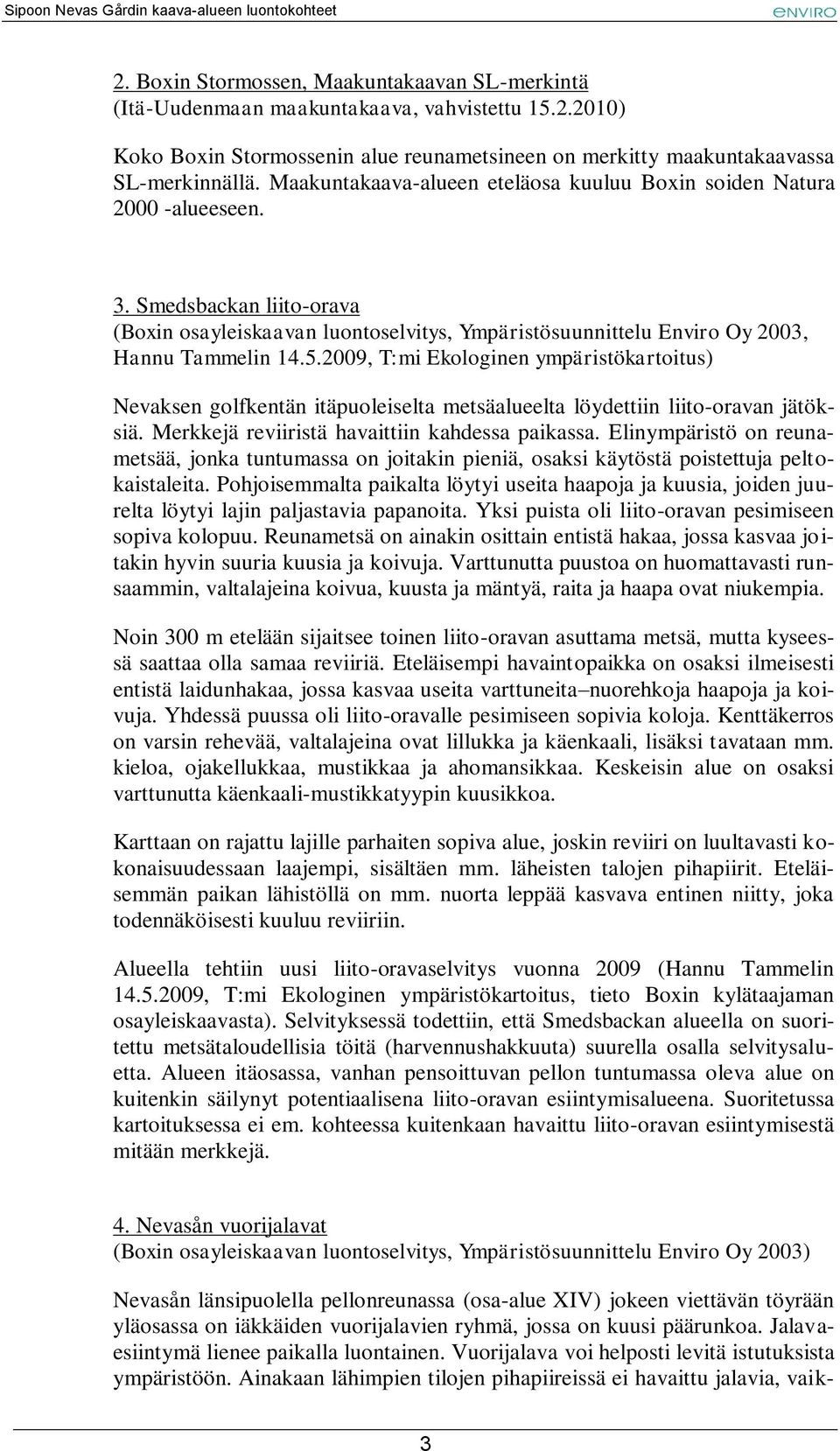 2009, T:mi Ekologinen ympäristökartoitus) Nevaksen golfkentän itäpuoleiselta metsäalueelta löydettiin liito-oravan jätöksiä. Merkkejä reviiristä havaittiin kahdessa paikassa.