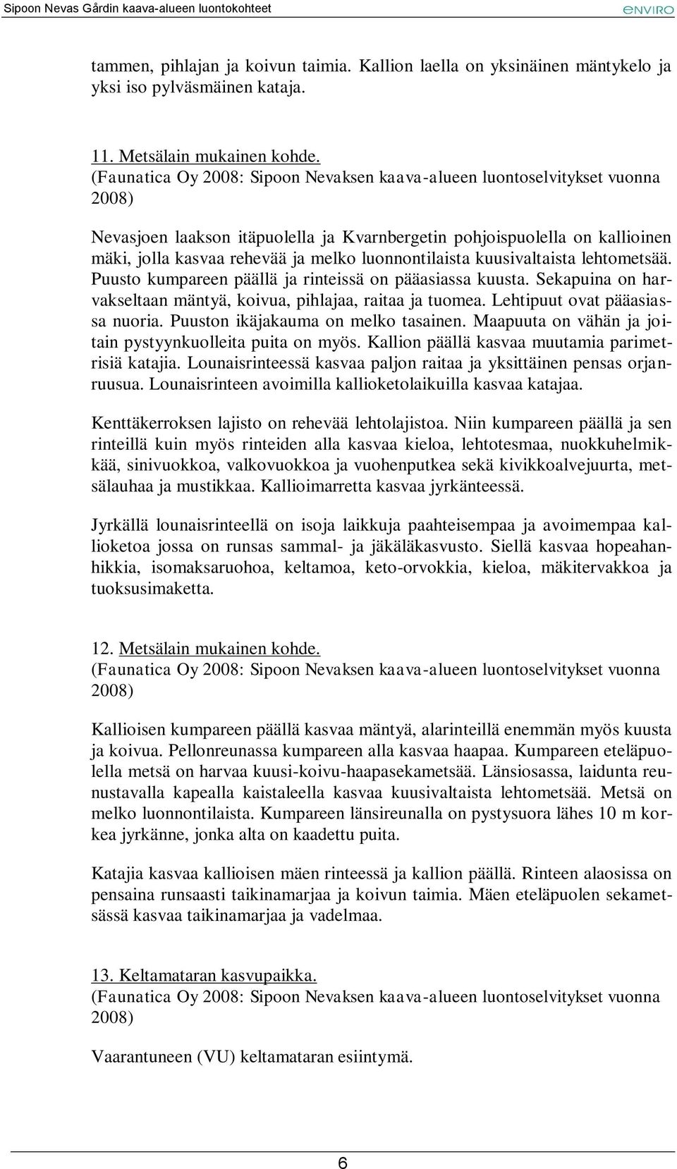 Puusto kumpareen päällä ja rinteissä on pääasiassa kuusta. Sekapuina on harvakseltaan mäntyä, koivua, pihlajaa, raitaa ja tuomea. Lehtipuut ovat pääasiassa nuoria.