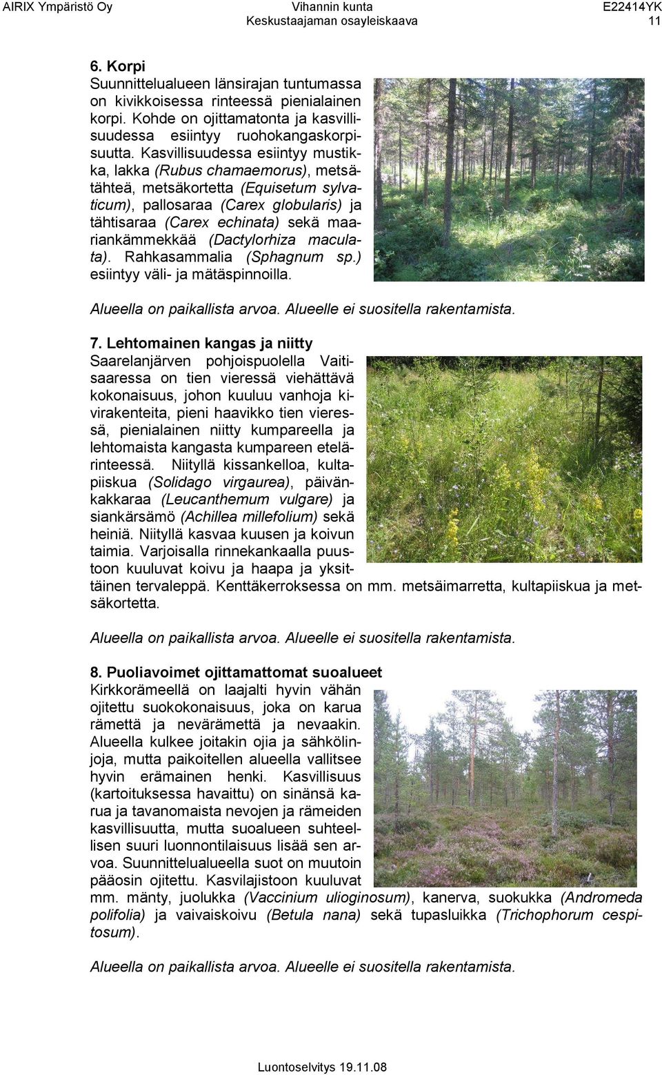 Kasvillisuudessa esiintyy mustikka, lakka (Rubus chamaemorus), metsätähteä, metsäkortetta (Equisetum sylvaticum), pallosaraa (Carex globularis) ja tähtisaraa (Carex echinata) sekä maariankämmekkää