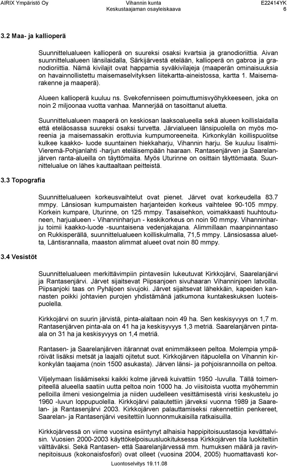 Nämä kivilajit ovat happamia syväkivilajeja (maaperän ominaisuuksia on havainnollistettu maisemaselvityksen liitekartta-aineistossa, kartta 1. Maisemarakenne ja maaperä). Alueen kallioperä kuuluu ns.