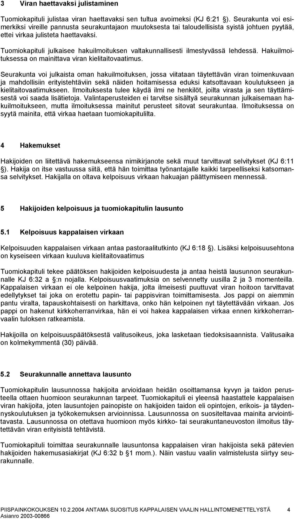 Tuomiokapituli julkaisee hakuilmoituksen valtakunnallisesti ilmestyvässä lehdessä. Hakuilmoituksessa on mainittava viran kielitaitovaatimus.