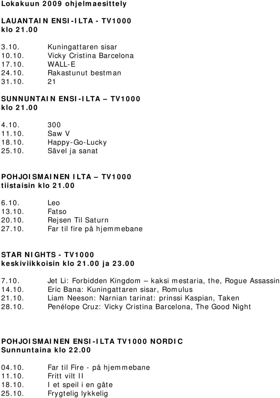 00 ja 23.00 7.10. Jet Li: Forbidden Kingdom kaksi mestaria, the, Rogue Assassin 14.10. Eric Bana: Kuningattaren sisar, Romulus 21.10. Liam Neeson: Narnian tarinat: prinssi Kaspian, Taken 28.10. Penélope Cruz: Vicky Cristina Barcelona, The Good Night POHJOISMAINEN ENSI-ILTA TV1000 NORDIC Sunnuntaina klo 22.
