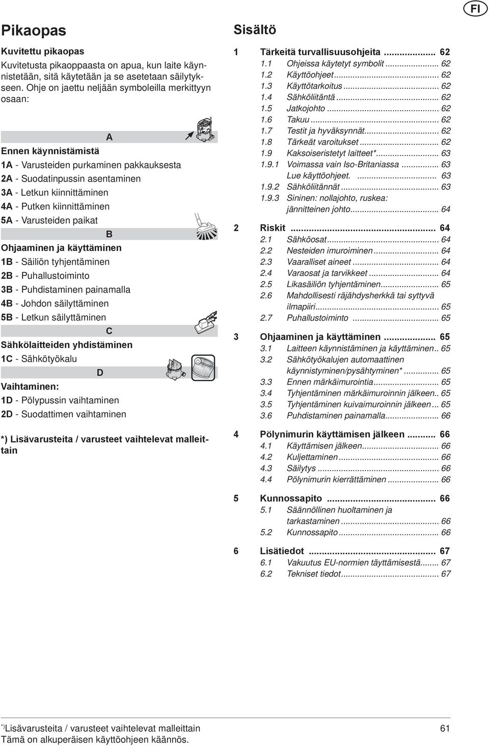 5A - Varusteiden paikat B Ohjaaminen ja käyttäminen 1B - Säiliön tyhjentäminen 2B - Puhallustoiminto B - Puhdistaminen painamalla 4B - Johdon säilyttäminen 5B - Letkun säilyttäminen C Sähkölaitteiden