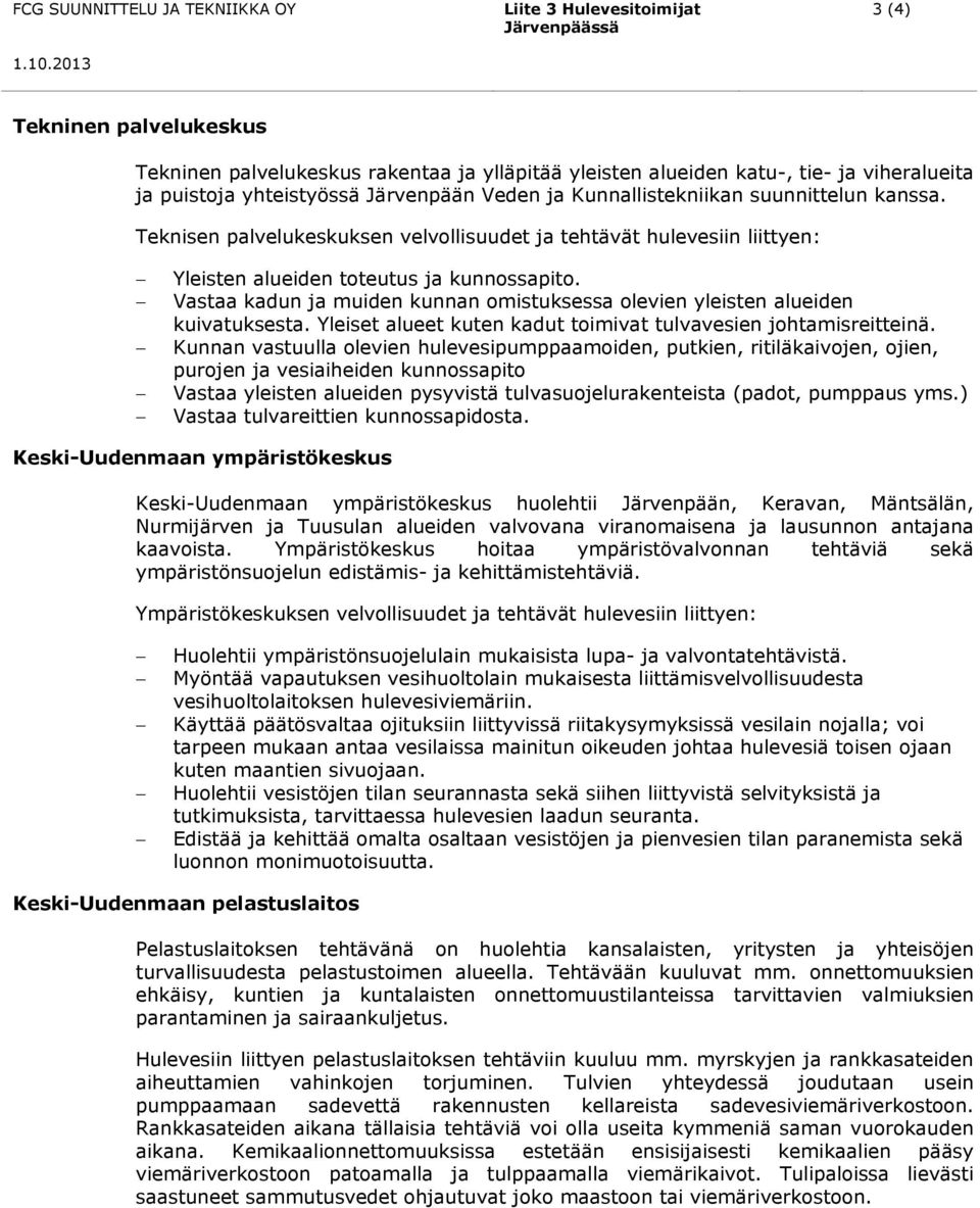 Vastaa kadun ja muiden kunnan omistuksessa olevien yleisten alueiden kuivatuksesta. Yleiset alueet kuten kadut toimivat tulvavesien johtamisreitteinä.