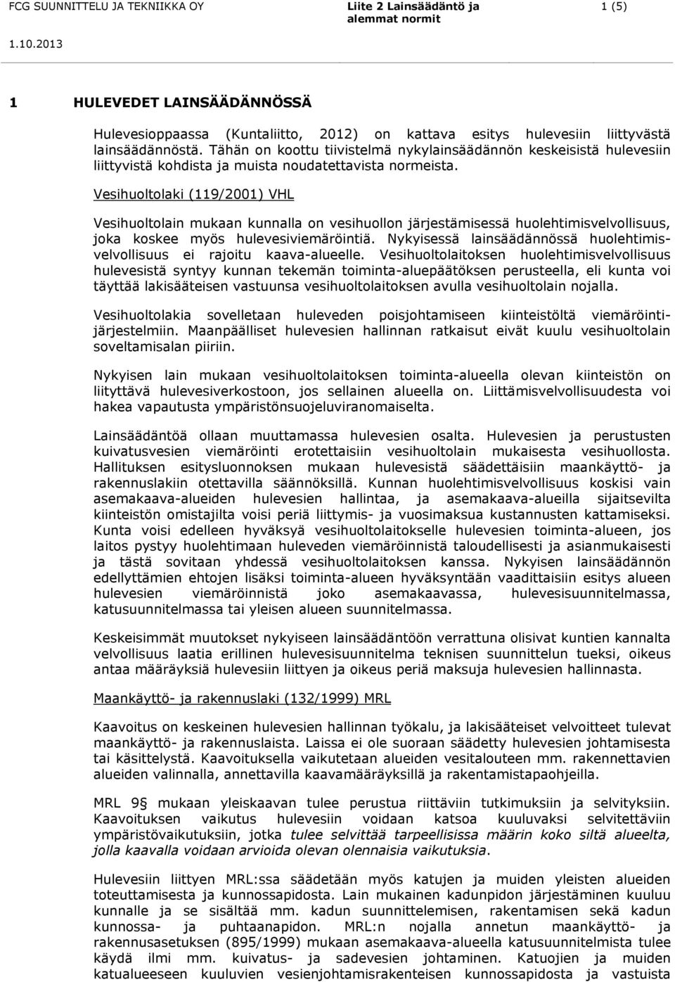 Vesihuoltolaki (119/2001) VHL Vesihuoltolain mukaan kunnalla on vesihuollon järjestämisessä huolehtimisvelvollisuus, joka koskee myös hulevesiviemäröintiä.