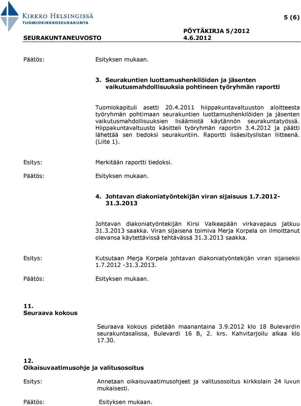 Hiippakuntavaltuusto käsitteli työryhmän raportin 3.4.2012 ja päätti lähettää sen tiedoksi seurakuntiin. Raportti lisäesityslistan liitteenä. (Liite 1). Merkitään raportti tiedoksi. 4.