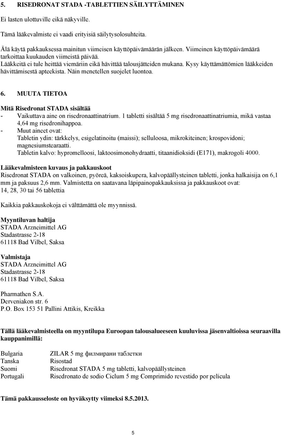 Lääkkeitä ei tule heittää viemäriin eikä hävittää talousjätteiden mukana. Kysy käyttämättömien lääkkeiden hävittämisestä apteekista. Näin menetellen suojelet luontoa. 6.