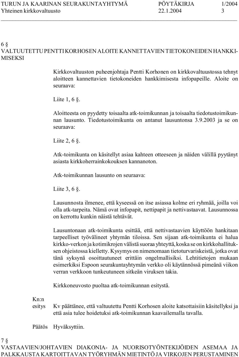 hankkimisesta infopapeille. Aloite on seuraava: Liite 1, 6. Aloitteesta on pyydetty toisaalta atk-toimikunnan ja toisaalta tiedotustoimikunnan lausunto. Tiedotustoimikunta on antanut lausuntonsa 3.9.