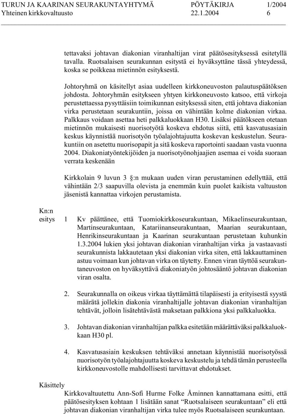 Johtoryhmän esitykseen yhtyen kirkkoneuvosto katsoo, että virkoja perustettaessa pysyttäisiin toimikunnan esityksessä siten, että johtava diakonian virka perustetaan seurakuntiin, joissa on vähintään