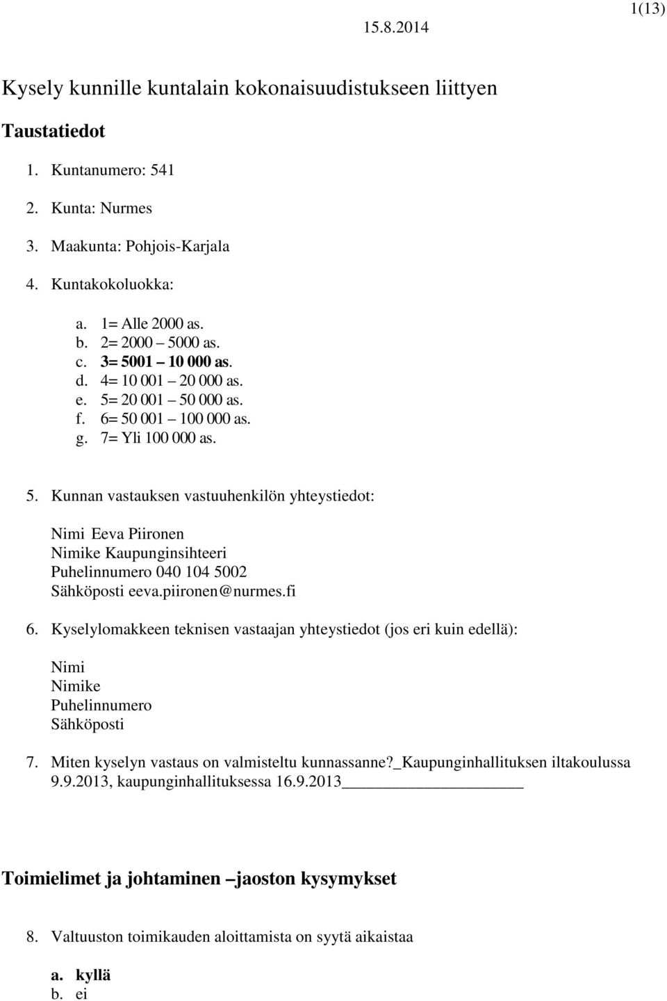 piironen@nurmes.fi 6. Kyselylomakkeen teknisen vastaajan yhteystiedot (jos eri kuin edellä): Nimi Nimike Puhelinnumero Sähköposti 7. Miten kyselyn vastaus on valmisteltu kunnassanne?