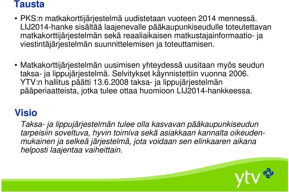 toteuttamisen. Matkakorttijärjestelmän uusimisen yhteydessä uusitaan myös seudun taksa- ja lippujärjestelmä. Selvitykset käynnistettiin vuonna 2006.