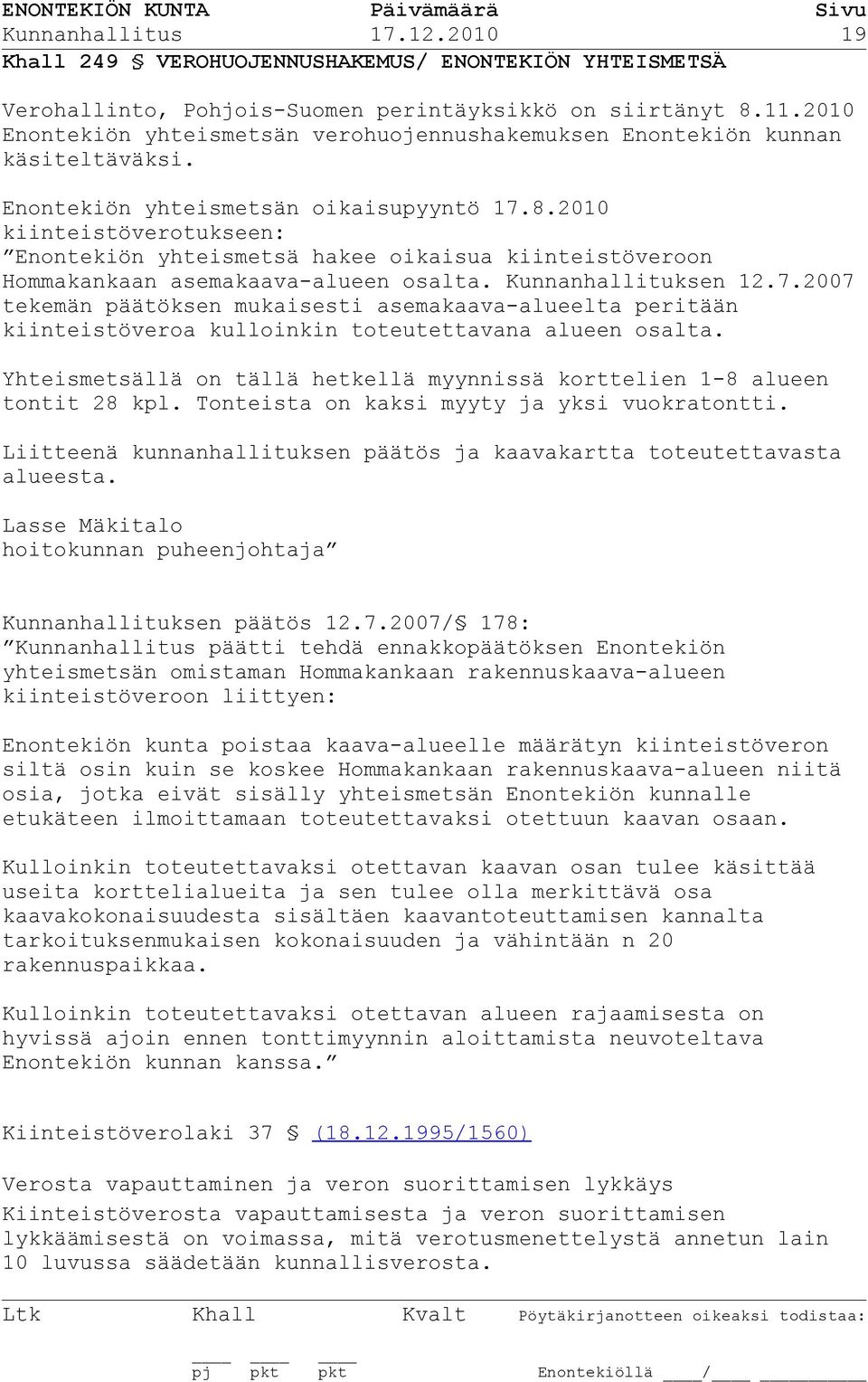 2010 kiinteistöverotukseen: Enontekiön yhteismetsä hakee oikaisua kiinteistöveroon Hommakankaan asemakaava-alueen osalta. Kunnanhallituksen 12.7.