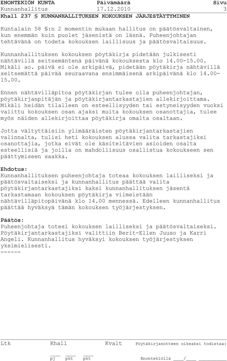 15.00. Mikäli ao. päivä ei ole arkipäivä, pidetään pöytäkirja nähtävillä seitsemättä päivää seuraavana ensimmäisenä arkipäivänä klo 14.00-15.00. Ennen nähtävilläpitoa pöytäkirjan tulee olla puheenjohtajan, pöytäkirjanpitäjän ja pöytäkirjantarkastajien allekirjoittama.