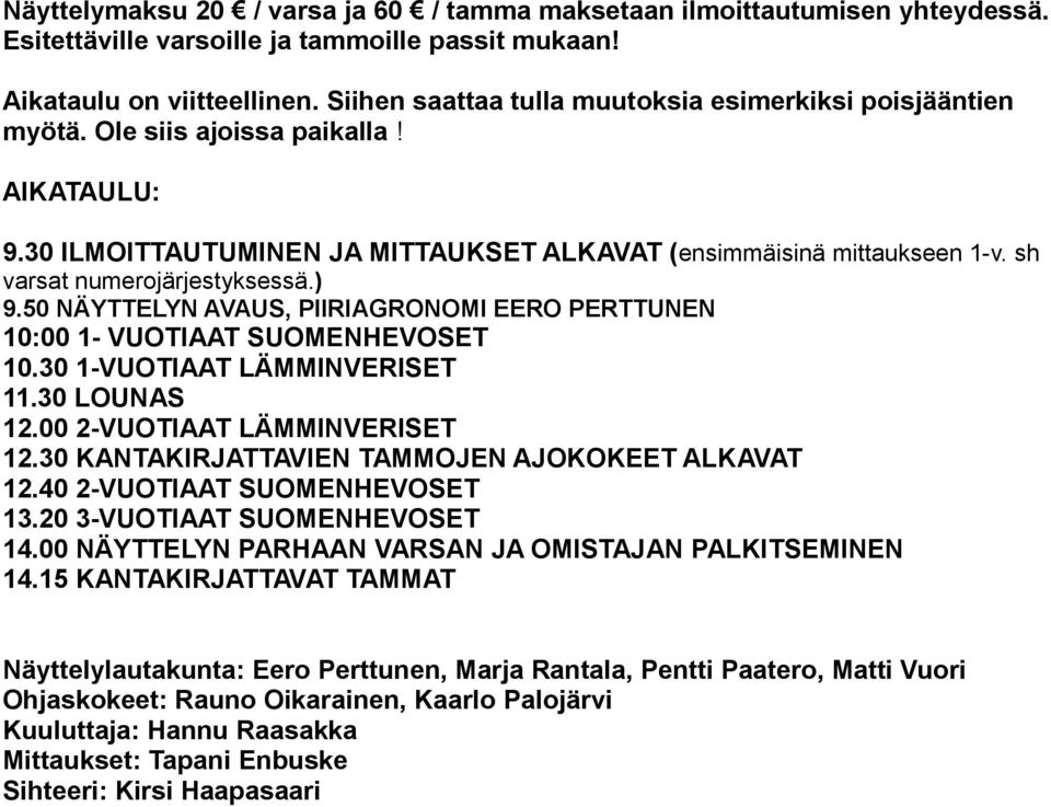 sh varsat numerojärjestyksessä.) 9.50 NÄYTTELYN AVAUS, PIIRIAGRONOMI EERO PERTTUNEN 10:00 1- VUOTIAAT SUOMENHEVOSET 10.30 1-VUOTIAAT LÄMMINVERISET 11.30 LOUNAS 12.00 2-VUOTIAAT LÄMMINVERISET 12.