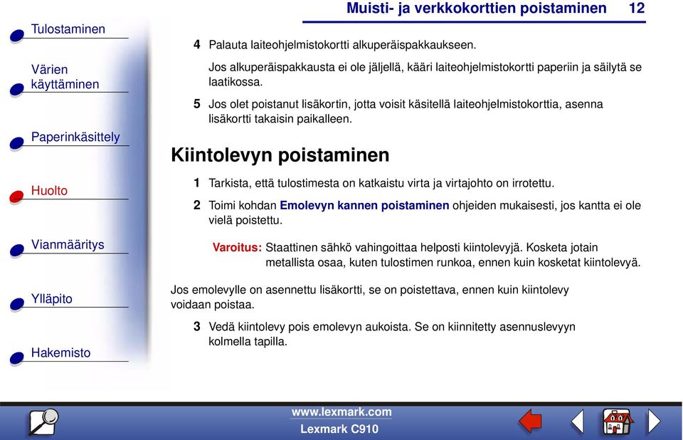 Kiintolevyn poistaminen 1 Tarkista, että tulostimesta on katkaistu virta ja virtajohto on irrotettu. 2 Toimi kohdan Emolevyn kannen poistaminen ohjeiden mukaisesti, jos kantta ei ole vielä poistettu.