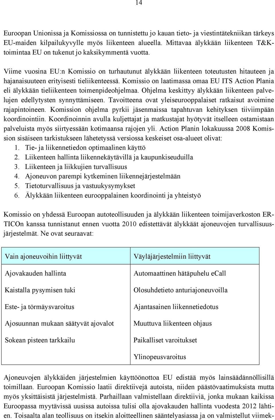 Viime vuosina EU:n Komissio on turhautunut älykkään liikenteen toteutusten hitauteen ja hajanaisuuteen erityisesti tieliikenteessä.