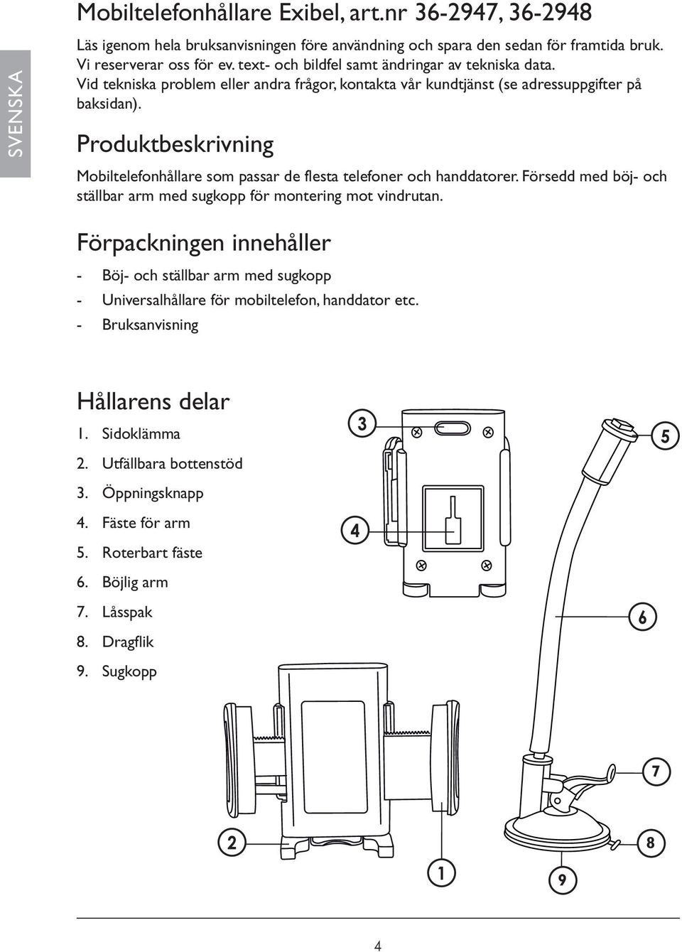 Produktbeskrivning Mobiltelefonhållare som passar de flesta telefoner och handdatorer. Försedd med böj- och ställbar arm med sugkopp för montering mot vindrutan.