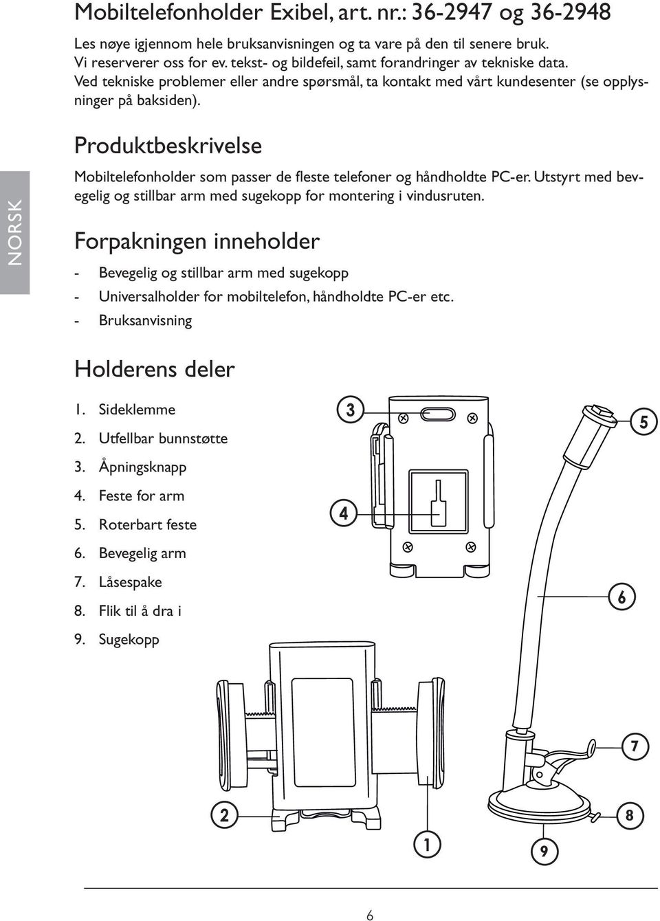 NORSK Produktbeskrivelse Mobiltelefonholder som passer de fleste telefoner og håndholdte PC-er. Utstyrt med bevegelig og stillbar arm med sugekopp for montering i vindusruten.