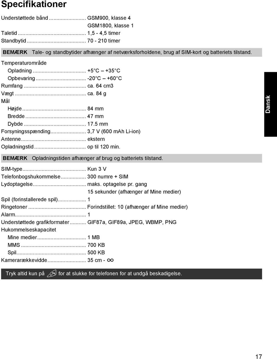 64 cm3 Vægt... ca. 84 g Mål Højde... 84 mm Bredde... 47 mm Dybde... 17.5 mm Forsyningsspænding... 3,7 V (600 mah Li-ion) Antenne... ekstern Opladningstid... op til 120 min.