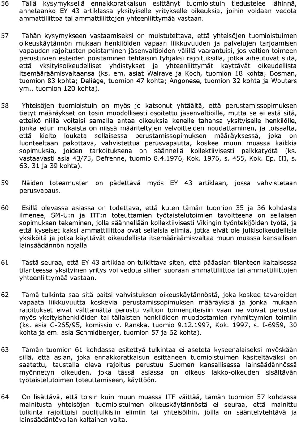 57 Tähän kysymykseen vastaamiseksi on muistutettava, että yhteisöjen tuomioistuimen oikeuskäytännön mukaan henkilöiden vapaan liikkuvuuden ja palvelujen tarjoamisen vapauden rajoitusten poistaminen