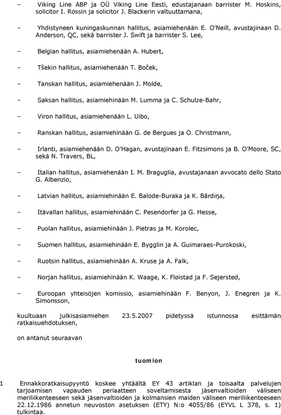 Boček, Tanskan hallitus, asiamiehenään J. Molde, Saksan hallitus, asiamiehinään M. Lumma ja C. Schulze-Bahr, Viron hallitus, asiamiehenään L. Uibo, Ranskan hallitus, asiamiehinään G. de Bergues ja O.