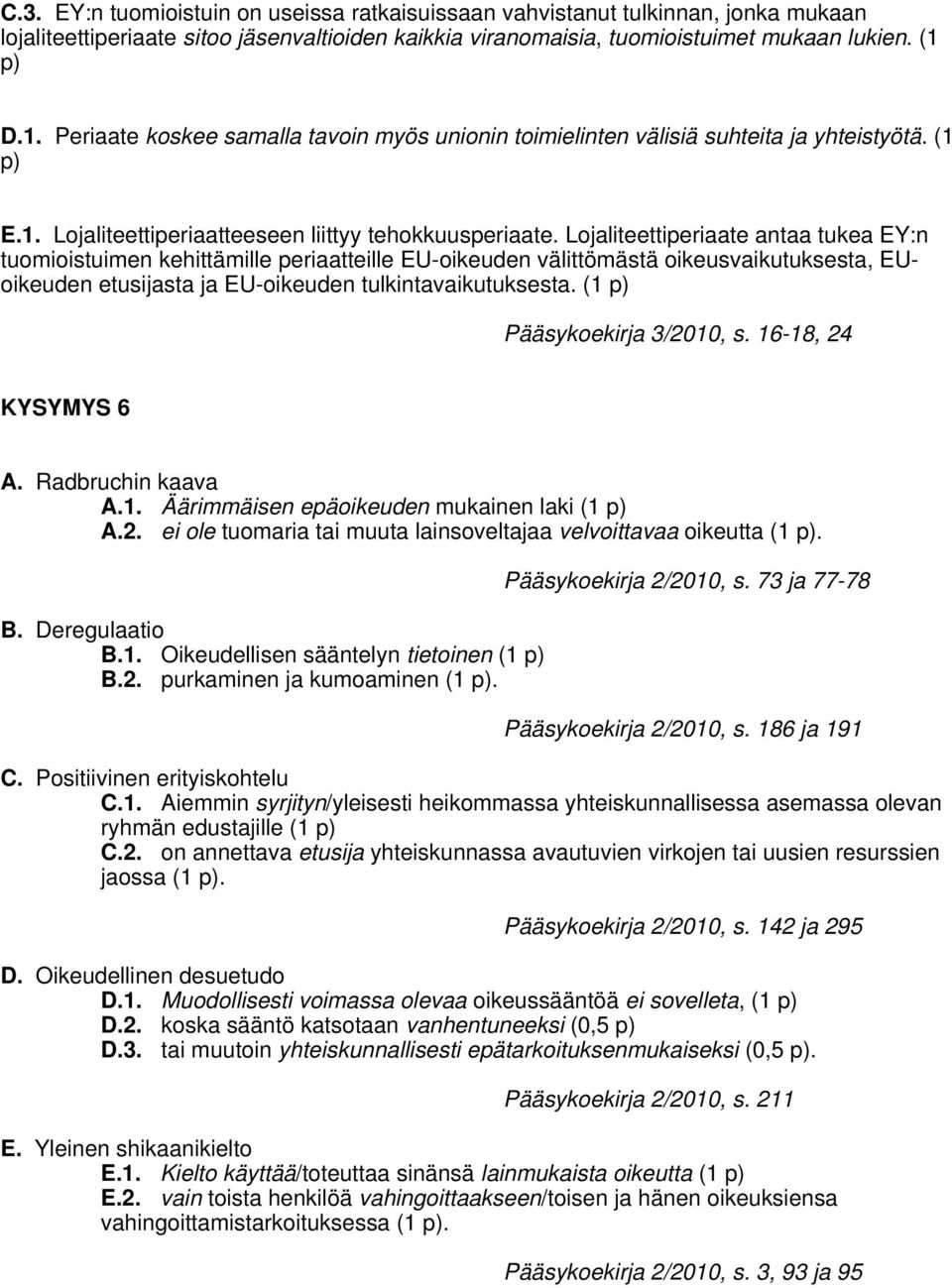 Lojaliteettiperiaate antaa tukea EY:n tuomioistuimen kehittämille periaatteille EU-oikeuden välittömästä oikeusvaikutuksesta, EUoikeuden etusijasta ja EU-oikeuden tulkintavaikutuksesta.